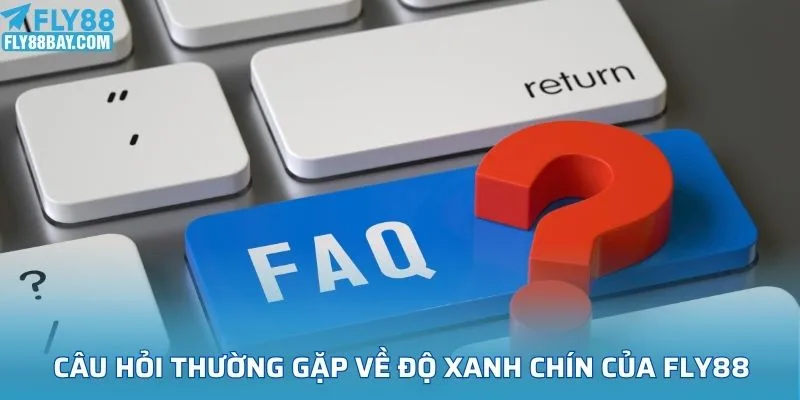 Câu hỏi thường gặp về độ xanh chín của Fly88