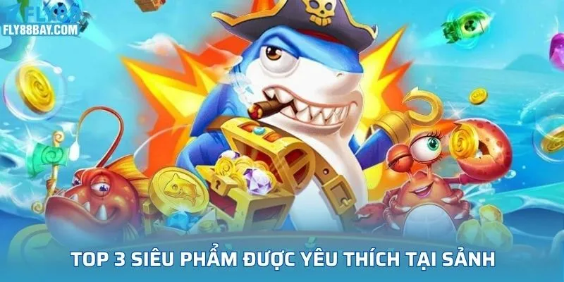 Top 3 siêu phẩm được yêu thích tại sảnh